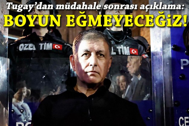 Tugay, 'kara bir leke' dedi: Boyun eğmeyeceğiz!