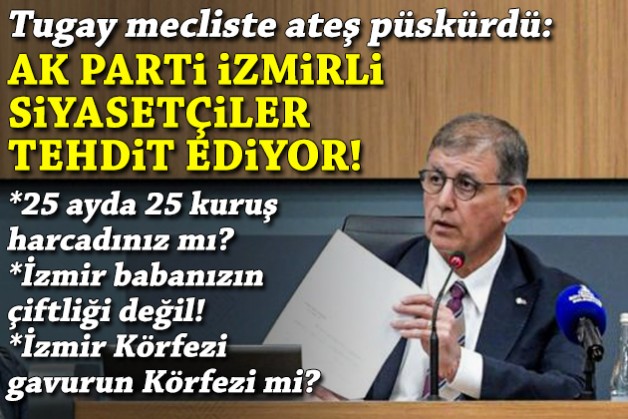 Tugay mecliste ateş püskürdü... Kredi çıkışı: AK Parti İzmirli siyasetçiler tehdit ediyor!