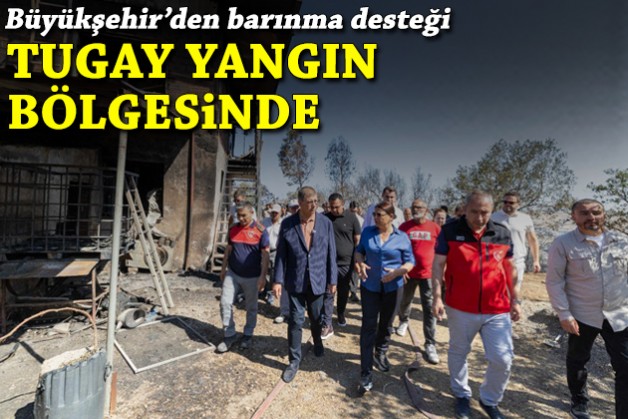 Tugay yangın bölgesinde... Büyükşehir'den barınma desteği!