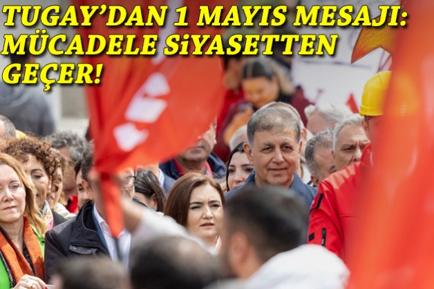 Tugay’dan 1 Mayıs mesajı: Mücadele siyasetten geçer!
