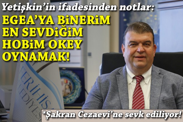 Tutuklanan Yetişkin’in ifadesinden notlar: Egea’ya binerim, en sevdiğim hobim okey oynamak!