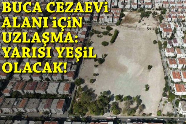 Uzlaşmaya varıldı: Buca Cezaevi alanının yarısı yeşil alan olacak!