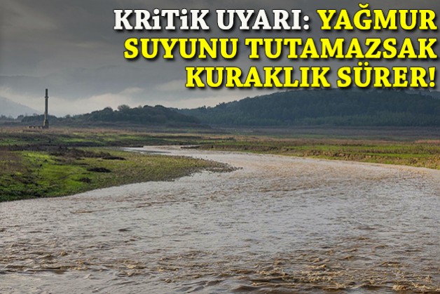 Uzmanından kritik uyarı: Yağmur suyunu tutamazsak kuraklık sürer!