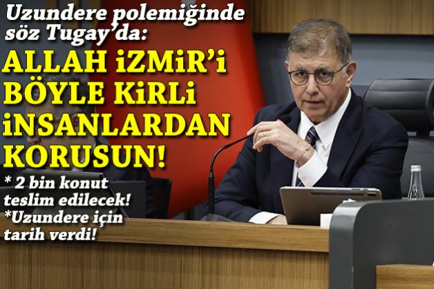 Uzundere polemiğinde söz Tugay'da: Allah İzmir'i böyle kirli insanlardan korusun!