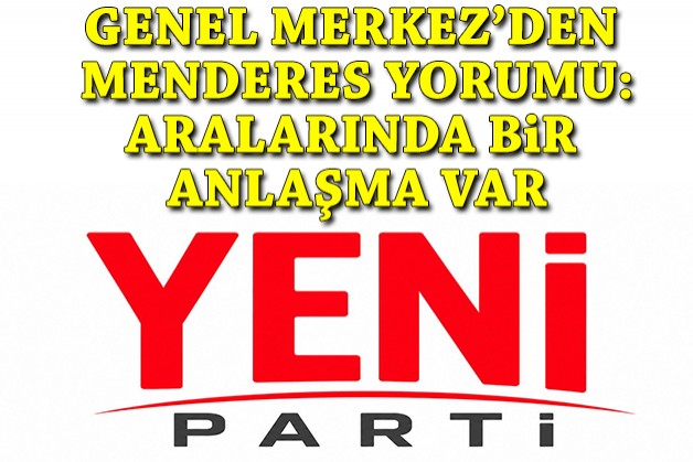 YENİ Parti Genel Merkezi'nden Menderes yorumu: Aralarında bir anlaşma var!