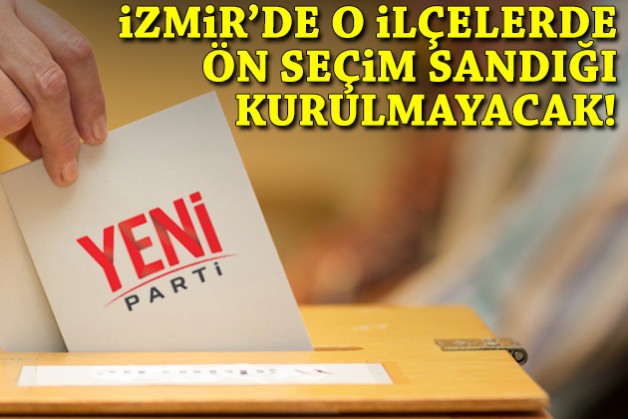 YENİ Parti İzmir'de o ilçelerde ön seçim yapılmayacak!