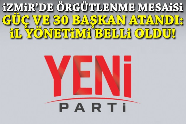 YENİ Parti İzmir’de il başkanı ve 30 ilçe başkanı atandı: İl yönetimi belli oldu!