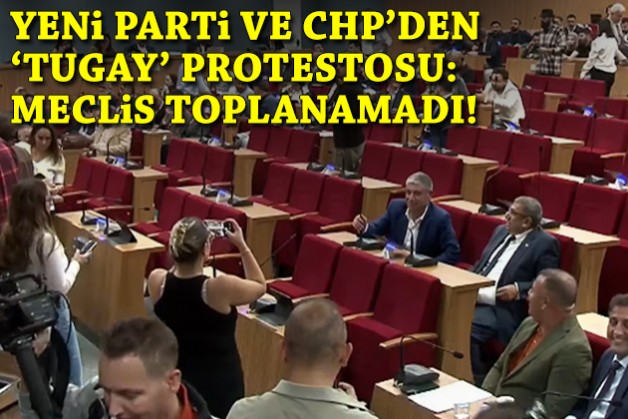 YENİ Parti ve CHP’den 'Tugay' protestosu: Meclis yapılamadı!