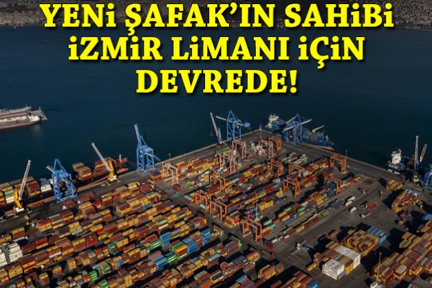 Yeni Şafak'ın sahibi İzmir Limanı için devrede!