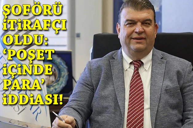 Yetişkin'in şoförü itirafçı oldu: 'Poşet içinde para' iddiası!