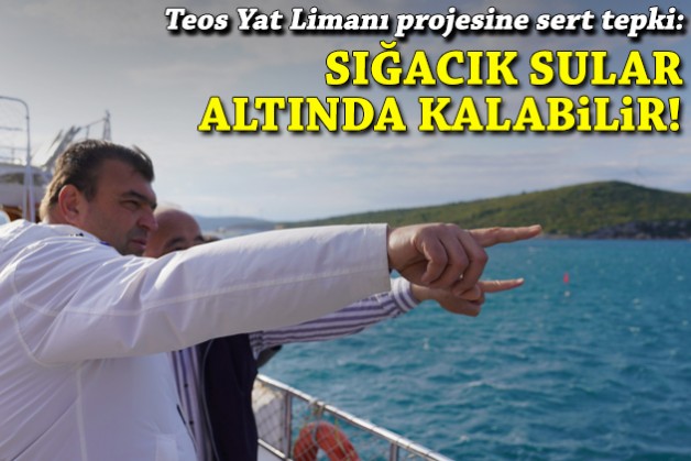 Yetişkin’den Teos Yat Limanı projesine sert tepki: Sığacık sular altında kalabilir!