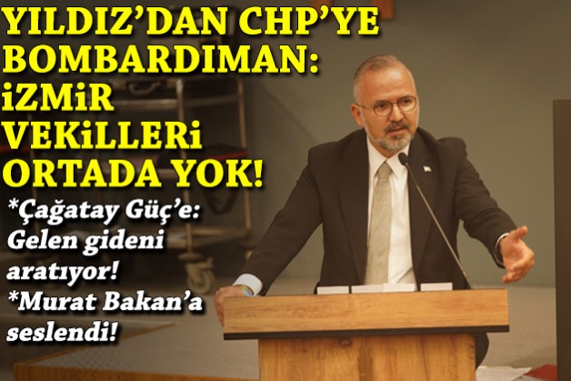Yıldız'dan CHP'ye bombardıman: İzmir milletvekilleri ortada yok!