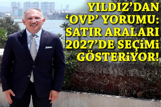 Yıldız'dan 'OVP' yorumu: Satır araları 2027'de seçimi gösteriyor!