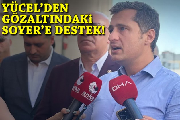 Yücel'den gözaltındaki Soyer'e destek: Arkadaşlarımıza inanıyoruz